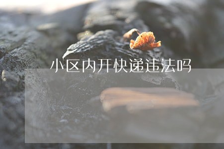 小区内开快递违法吗 小区内开快递违法吗