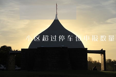小区超过停车位申报数量是否违法 小区超过停车位申报数量是否违法