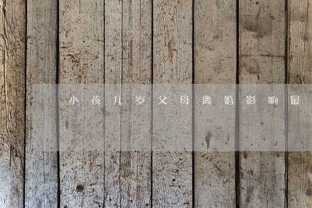 小孩几岁父母离婚影响最小 小孩几岁父母离婚影响最小