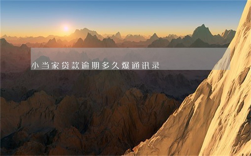 小当家贷款逾期多久爆通讯录 小当家贷款逾期多久爆通讯录
