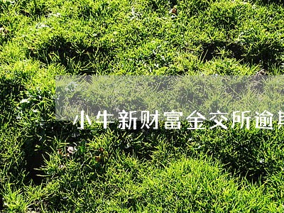 小牛新财富金交所逾期 小牛新财富金交所逾期
