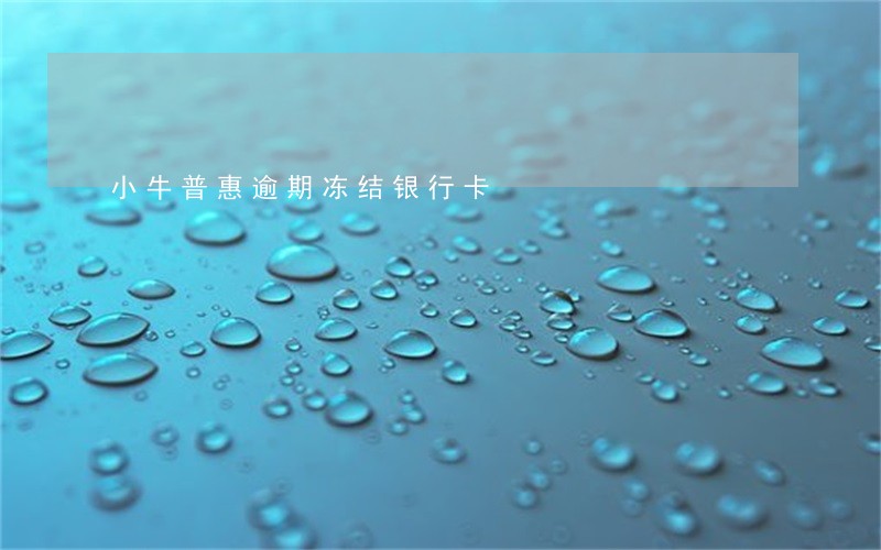 小牛普惠逾期冻结银行卡 小牛普惠逾期冻结银行卡
