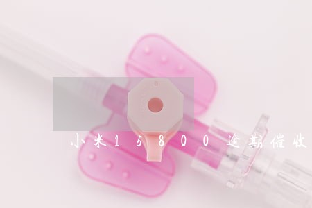 小米15800逾期催收 小米15800逾期催收