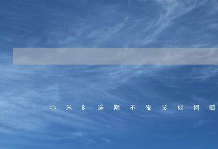 小米8逾期不发货如何赔偿 小米8逾期不发货如何赔偿