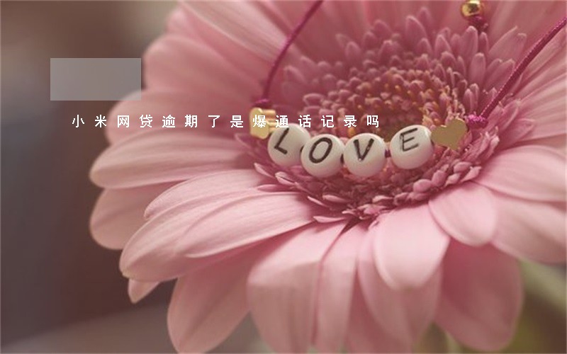 小米网贷逾期了是爆通话记录吗 小米网贷逾期了是爆通话记录吗