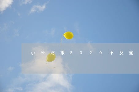 小米财报2020不及逾期 小米财报2020不及逾期