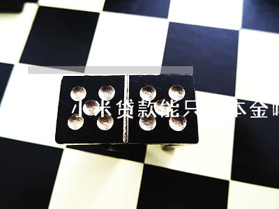 小米贷款能只还本金吗
