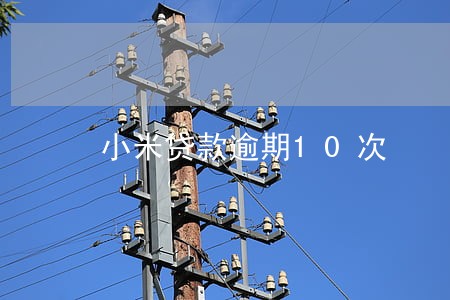 小米贷款逾期10次 小米贷款逾期10次