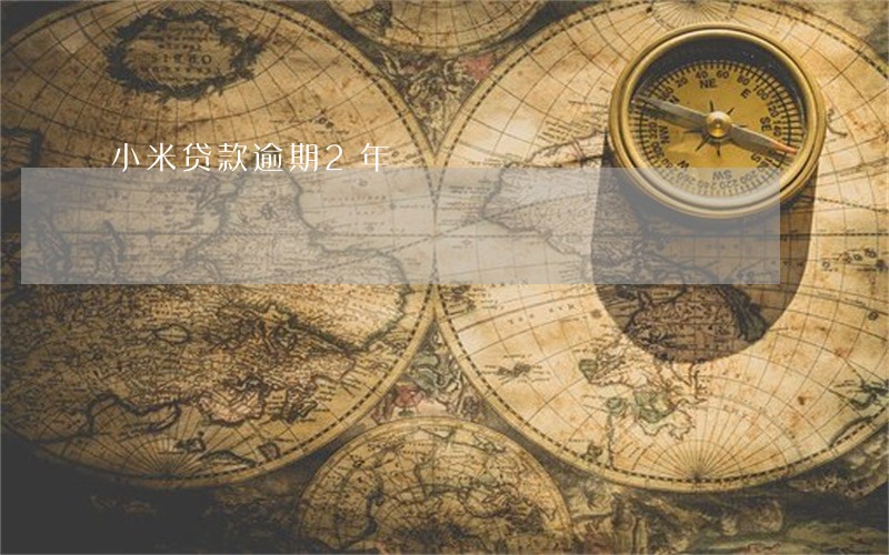 小米贷款逾期2年 小米贷款逾期2年