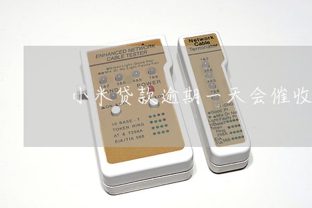 小米贷款逾期一天会催收吗 小米贷款逾期一天会催收吗