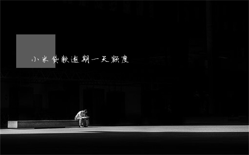 小米贷款逾期一天额度 小米贷款逾期一天额度
