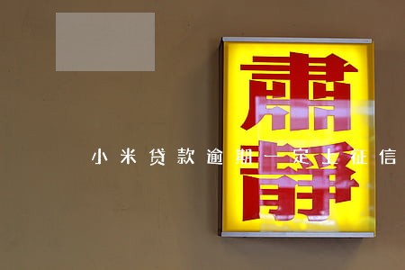 小米贷款逾期一定上征信 小米贷款逾期一定上征信