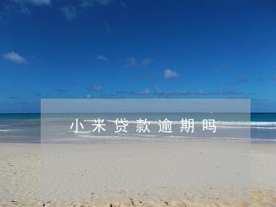 小米贷款逾期吗 小米贷款逾期吗