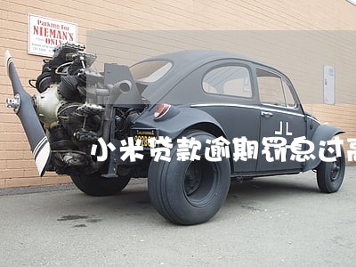 小米贷款逾期罚息过高 小米贷款逾期罚息过高