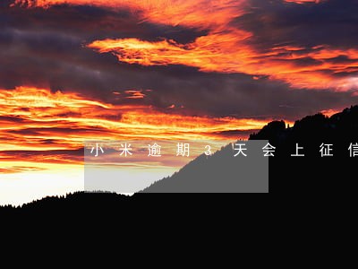 小米逾期3天会上征信 小米逾期3天会上征信