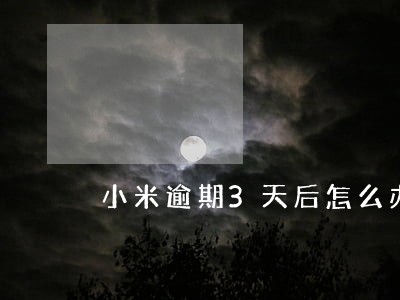 小米逾期3天后怎么办 小米逾期3天后怎么办