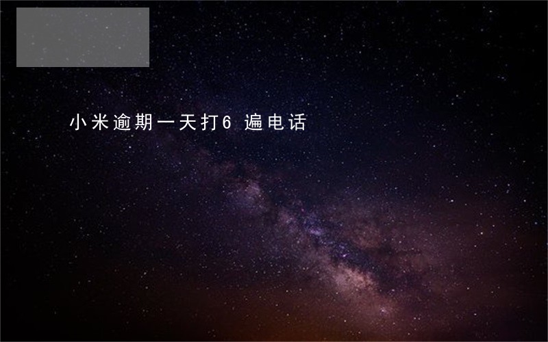 小米逾期一天打6遍电话 小米逾期一天打6遍电话