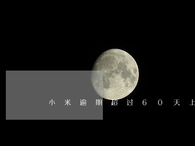 小米逾期超过60天上征信 小米逾期超过60天上征信