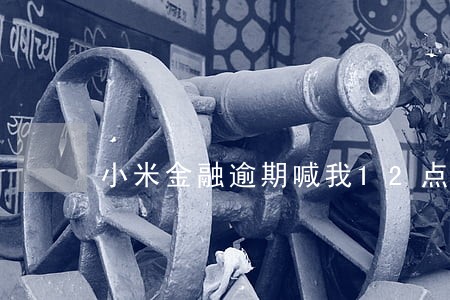 小米金融逾期喊我12点之前还 小米金融逾期喊我12点之前还
