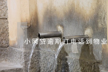小网贷逾期打电话到物业 小网贷逾期打电话到物业