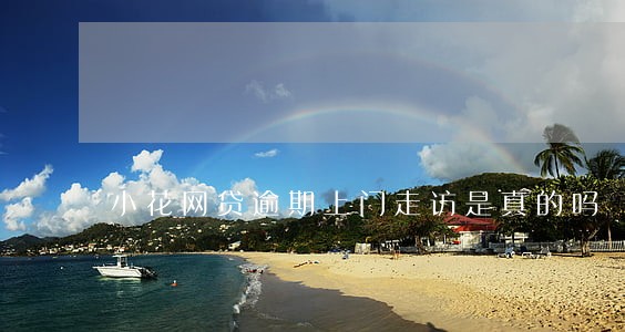 小花网贷逾期上门走访是真的吗 小花网贷逾期上门走访是真的吗