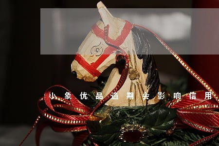 小象优品逾期会影响信用卡吗 小象优品逾期会影响信用卡吗