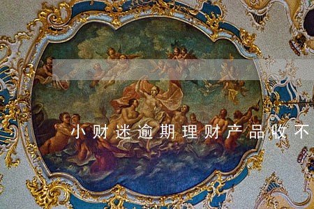 小财迷逾期理财产品收不回来了吗 小财迷逾期理财产品收不回来了吗