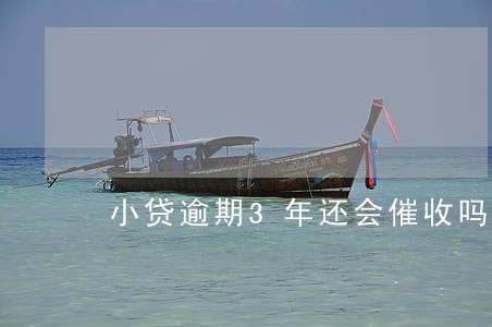 小贷逾期3年还会催收吗 小贷逾期3年还会催收吗