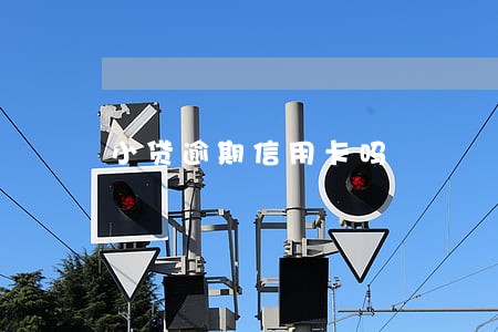 小贷逾期信用卡吗 小贷逾期信用卡吗