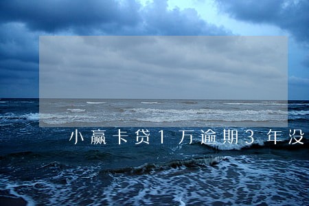 小赢卡贷1万逾期3年没还 小赢卡贷1万逾期3年没还