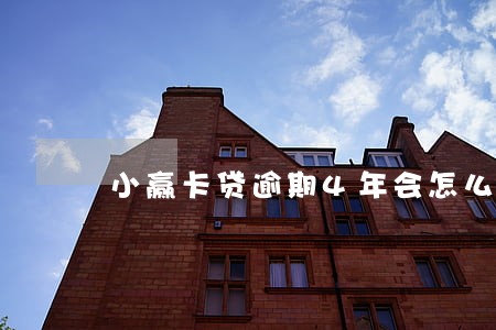 小赢卡贷逾期4年会怎么样 小赢卡贷逾期4年会怎么样