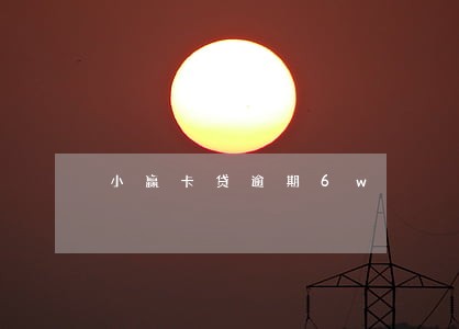 小赢卡贷逾期6w 小赢卡贷逾期6w