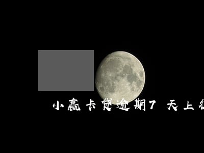 小赢卡贷逾期7天上征信吗 小赢卡贷逾期7天上征信吗