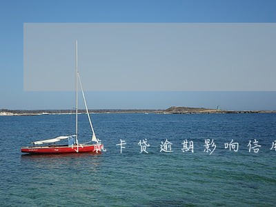小赢卡贷逾期影响信用卡吗 小赢卡贷逾期影响信用卡吗