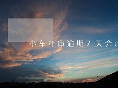 小车年审逾期7天会ck