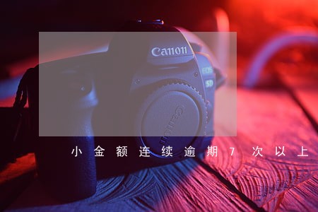 小金额连续逾期7次以上 小金额连续逾期7次以上