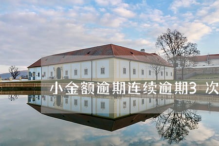 小金额逾期连续逾期3次 小金额逾期连续逾期3次
