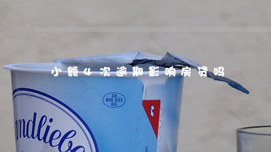 小额4次逾期影响房贷吗 小额4次逾期影响房贷吗