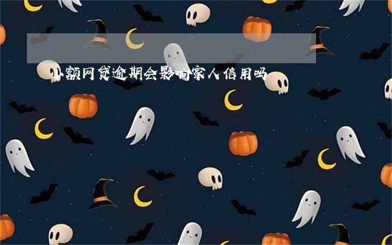 小额网贷逾期会影响家人信用吗 小额网贷逾期会影响家人信用吗