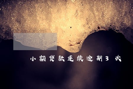 小额贷款连续逾期3次 小额贷款连续逾期3次