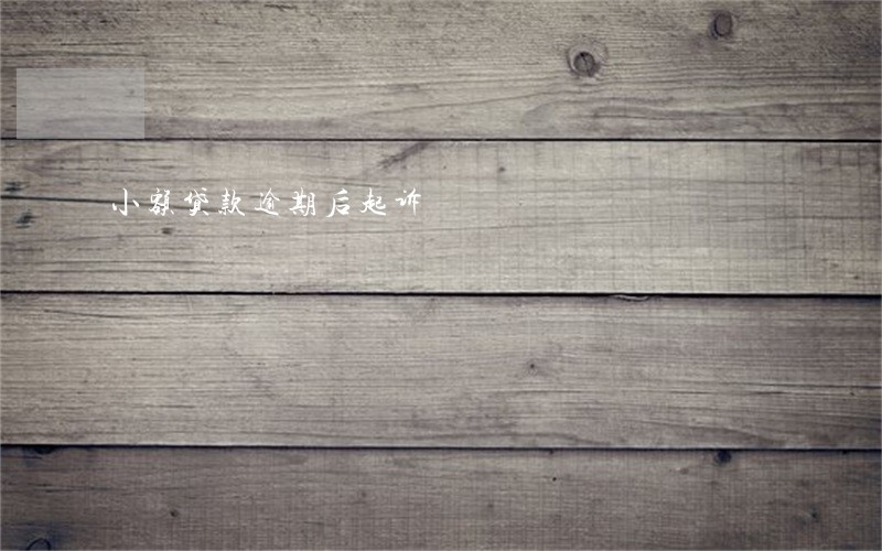 小额贷款逾期后起诉 小额贷款逾期后起诉