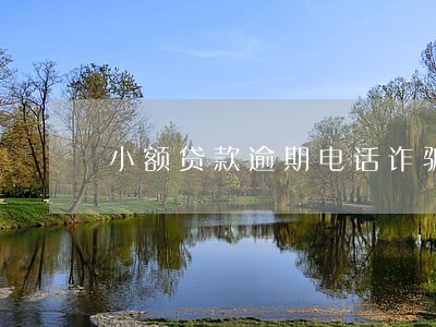 小额贷款逾期电话诈骗 小额贷款逾期电话诈骗