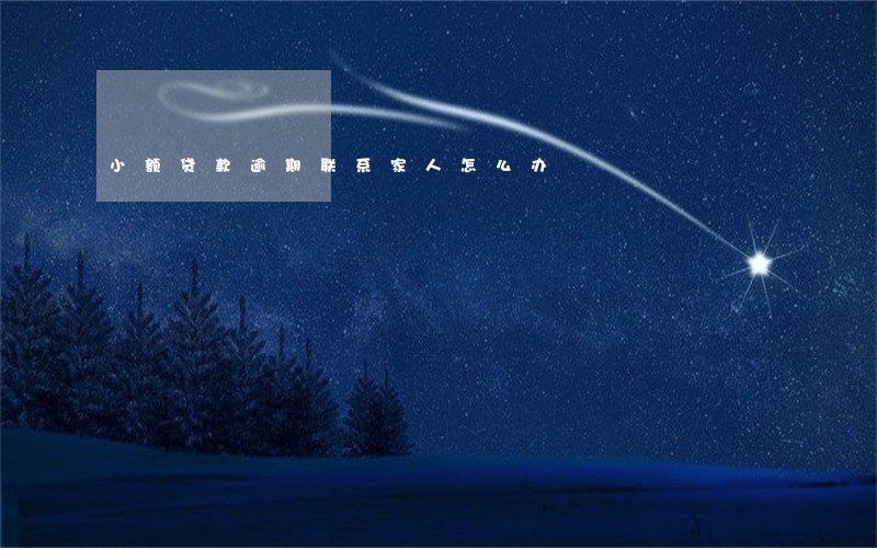 小额贷款逾期联系家人怎么办 小额贷款逾期联系家人怎么办