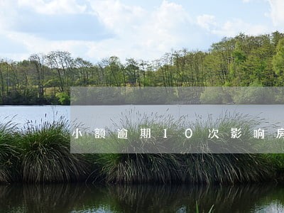 小额逾期10次影响房贷吗 小额逾期10次影响房贷吗