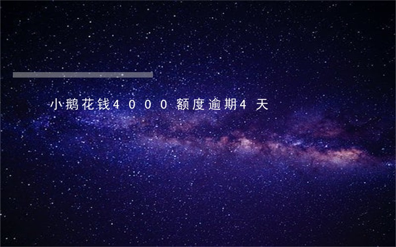 小鹅花钱4000额度逾期4天 小鹅花钱4000额度逾期4天
