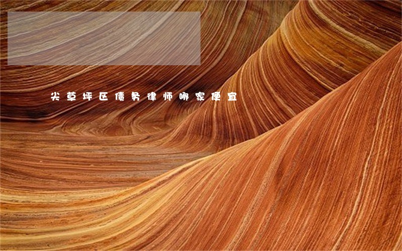尖草坪区债务律师哪家便宜 尖草坪区债务律师哪家便宜