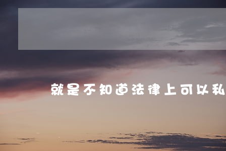 就是不知道法律上可以私了了吗