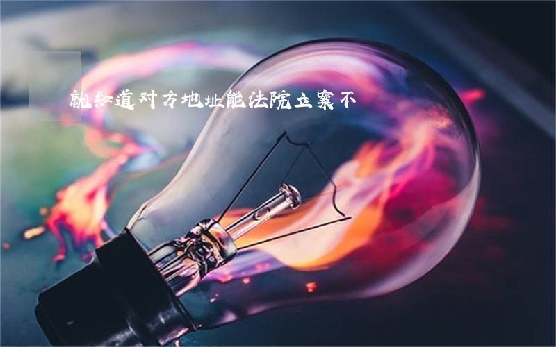 就知道对方地址能法院立案不 就知道对方地址能法院立案不