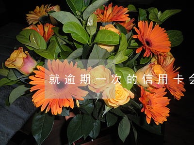 就逾期一次的信用卡会不会降额 就逾期一次的信用卡会不会降额