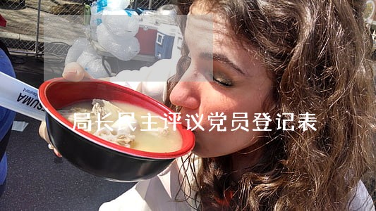 局长民主评议党员登记表 局长民主评议党员登记表